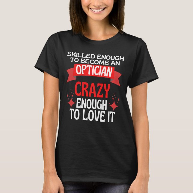 Skilled Enough To Become A Optician T-Shirt (Front)