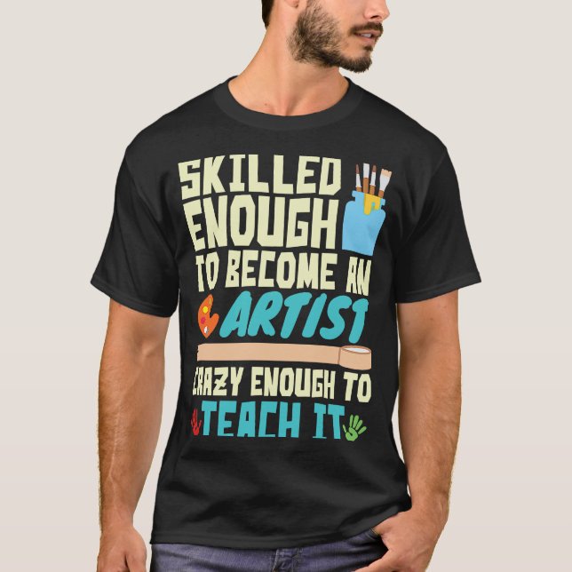 Skilled Enough to Become an Artist Crazy Enough Te T-Shirt (Front)