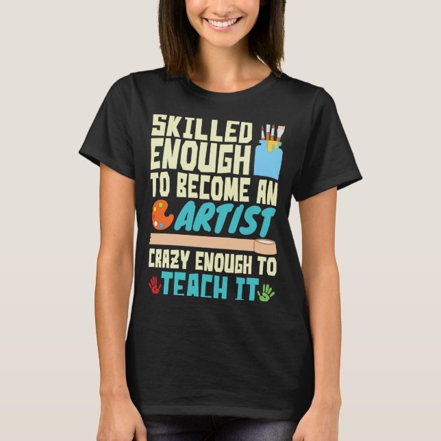 Skilled Enough to Become an Artist Crazy Enough Te T-Shirt (Front)