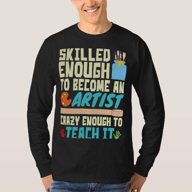 Skilled Enough to Become an Artist Crazy Enough Te T-Shirt (Front)