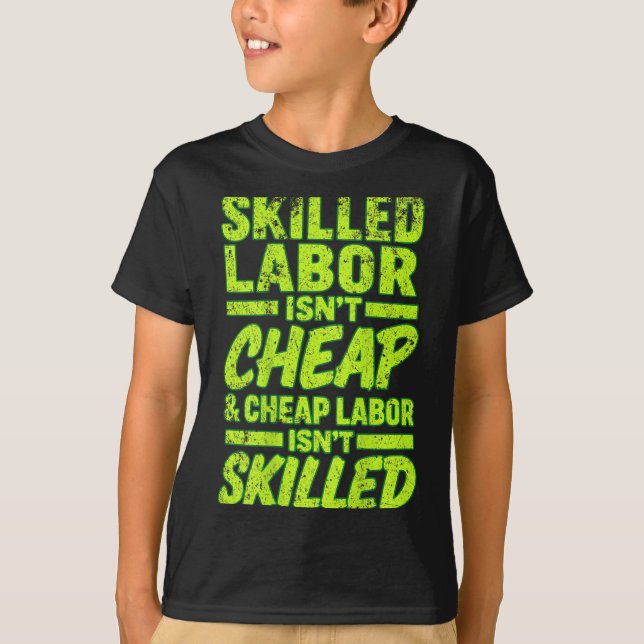 Skilled Labor Isn't Cheap And Cheap Labor Isn& T-Shirt (Front)