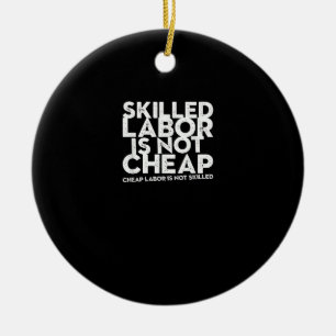 Skilled Labor Isn’t Cheap Cheap Labor Isn’t Skille Ceramic Ornament