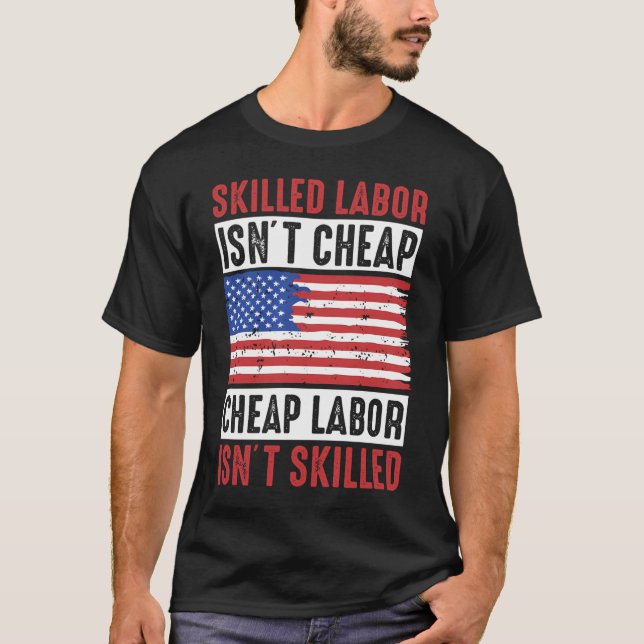 Skilled Labor Isn'T Cheap, Cheap Labor Isn'T Skill T-Shirt (Front)