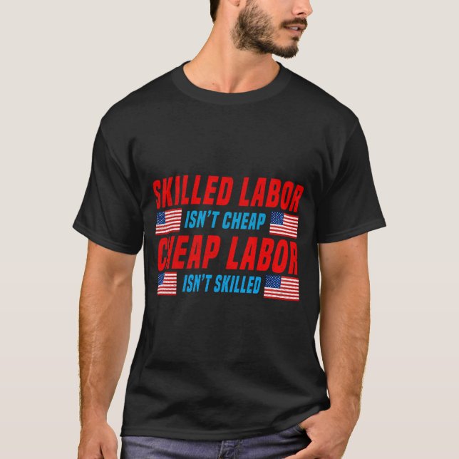 Skilled Labor Isn'T Cheap Cheap Labor Isn'T Skille T-Shirt (Front)