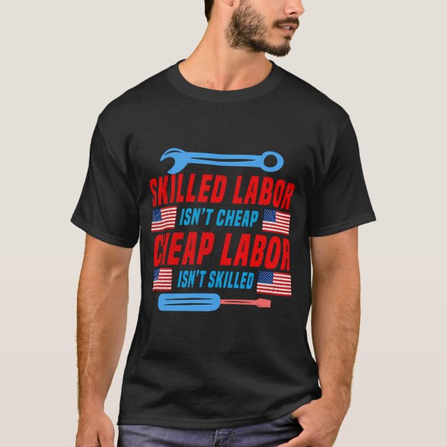 Skilled Labor Isn'T Cheap Cheap Labor Isn'T Skille T-Shirt (Front)