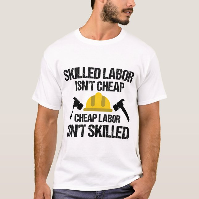 Skilled Labor Isn'T Cheap Cheap Labor Isn'T Skille T-Shirt (Front)