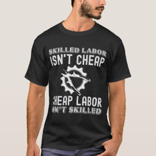 Skilled Labor Isn'T Cheap Labor Isn'T Skilled T-Shirt