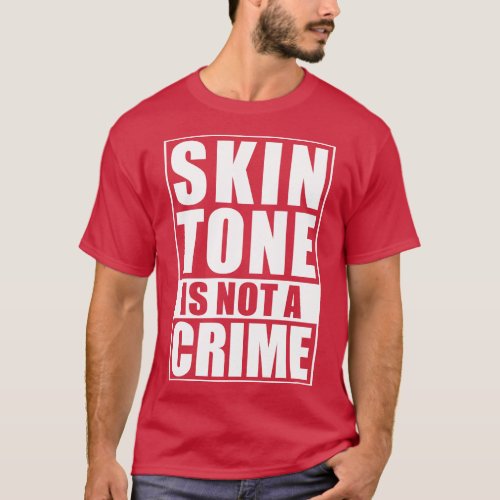 Skin Tone Is Not A Crime T_Shirt