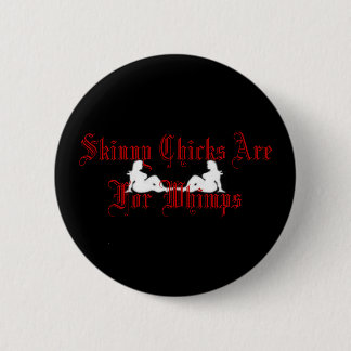 Skinny Chicks Are For Whimps Pinback Button