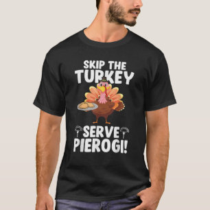 Skip the Turkey Serve Pierogi Thanksgiving Turkey  T-Shirt