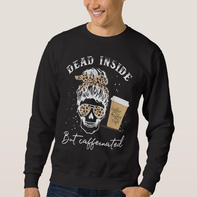 Skull Dead Inside But Caffeinated Skeleton Messy B Sweatshirt (Front)