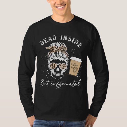 Skull Dead Inside But Caffeinated Skeleton Messy B T_Shirt