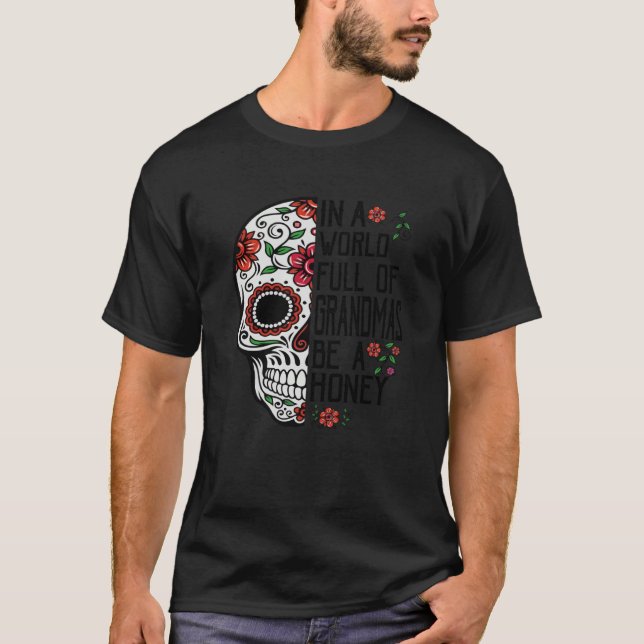 Skull Flower In A World Full Of Grandmas Be A Hone T-Shirt (Front)