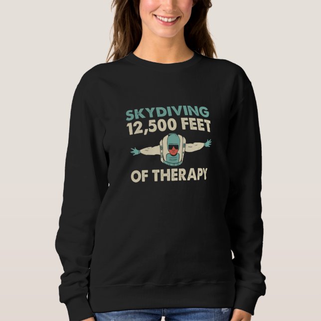 Skydiving 12500 Feet Of Therapy Skydive Parachute  Sweatshirt (Front)