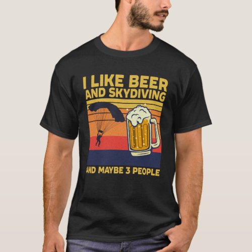 Skydiving I Like Beer And Skydiving And Maybe 3 Pe T_Shirt