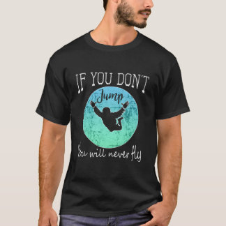 Skydiving If You Don'T Jump You Won'T Fly T-Shirt