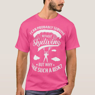 Skydiving s I Can Probably Survive Without Skydiv T-Shirt