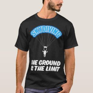 Skydiving The Ground is the Limit Parachuting Skyd T-Shirt