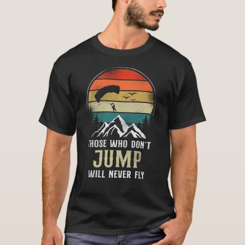 Skydiving Those Who DonT Jump Will Never Fly T_Shirt