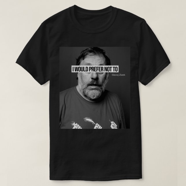 Slavoj Zizek I Would Prefer Not To T-Shirt (Design Front)