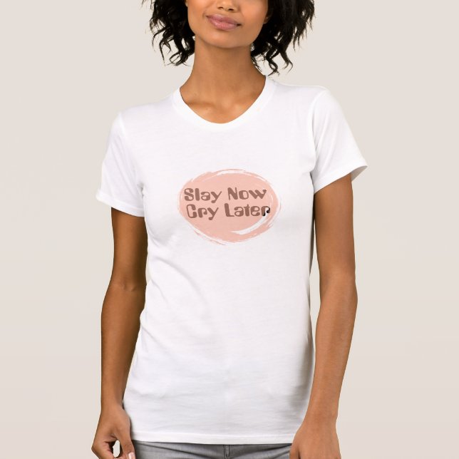 Slay Now Cry Later Quote T-Shirt – Girl Power (Front)