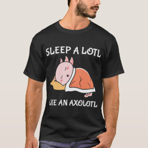 Sleep a Lot like An Axolotl T-Shirt