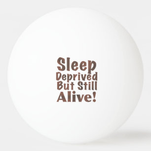 Sleep Deprived But Still Alive in Brown Ping-Pong Ball