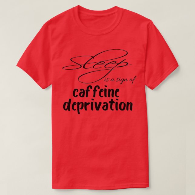 Sleep Is A Sign Of Caffeine Deprivation Gift For C T-Shirt (Design Front)