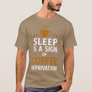 Sleep Is A Sign Of Coffee Deprivation T-Shirt