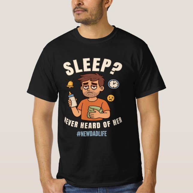 “Sleep? Never Heard of Her” First Father’s Day T-Shirt (Front)