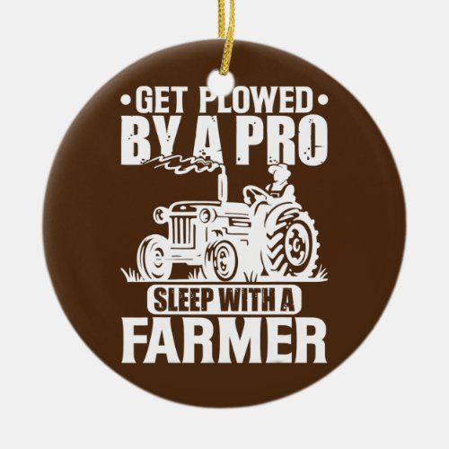 Sleep With A Farmer Get Plowed By A Pro Farmer Ceramic Ornament
