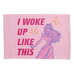 Sleeping Beauty “I Woke Up Like This” Pillow Case