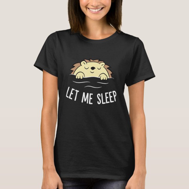 Sleeping Hedgehog Let Me Sleep Cute Napping Hedgeh T-Shirt (Front)