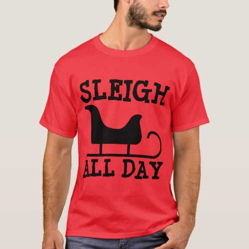SLEIGH ALL DAY Funny Christmas T_Shirts
