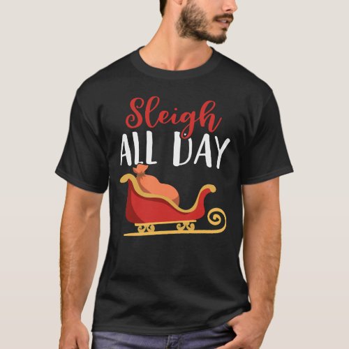 Sleigh all Day Funny Holiday Ugly Christmas Themed T_Shirt