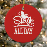 Sleigh All Day Santa Clause Funny Christmas Cute Ceramic Ornament<br><div class="desc">Sleigh All Day Santa Clause Funny Christmas Cute Ceramic Ornament. Adorable typography design with santa on his sleigh and the words sleigh all day. Liven up your Christmas tree with a bit of holiday humor.</div>