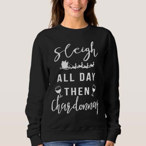 Sleigh All Day Then Chardonnay Christmas Wine Sweatshirt