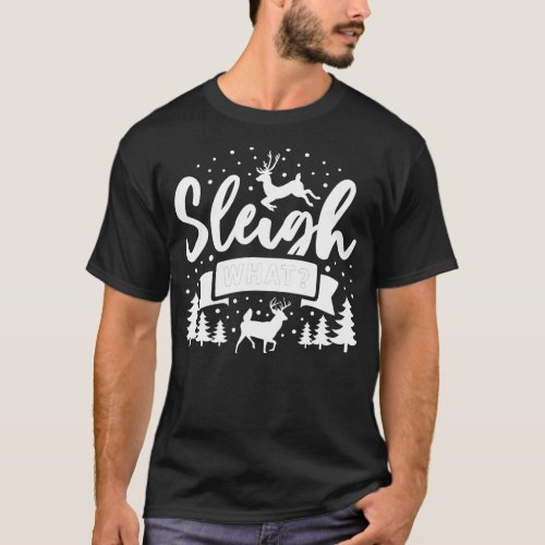 Sleigh What Xmas Holiday Christmas T_Shirt