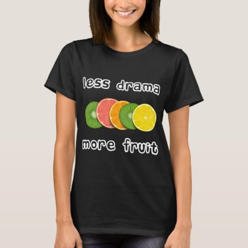 Sliced Fruits _ Less drama more fruit T_Shirt