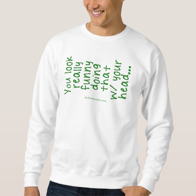 SlipperyJoe's Doing That With Your Head You Look R Sweatshirt (Front)