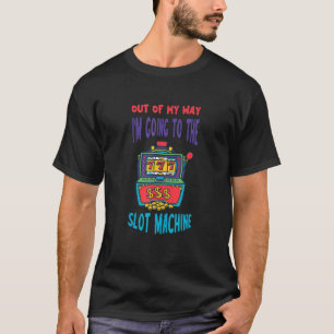 Slot Machine Out Of My Way Gambling Gaming Machine T-Shirt
