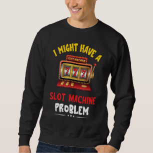 Slot Machine Problem Gaming Machine Gambling Poker Sweatshirt