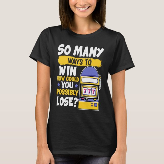 Slot Machine So Many Ways To Win How Could You Los T-Shirt (Front)