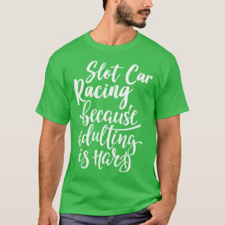 Slot  Racing Because Adulting Is Hard T-Shirt