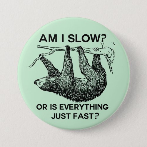 Sloth am I Slow or is Everything just Fast Pinback Button