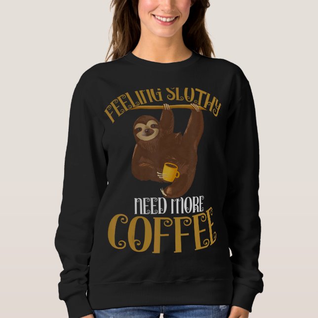 Sloth  Coffee  Feeling Slothy Need More Coffee Sweatshirt (Front)