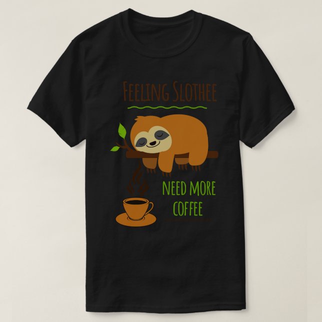 Sloth Coffee Humor Feeling Slothee Need More Coffe T-Shirt (Design Front)