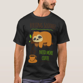 Sloth Coffee Humor Feeling Slothee Need More Coffe T-Shirt