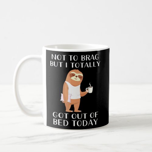 Sloth Not To Brag But I Totally Got Out Of Bed Tod Coffee Mug