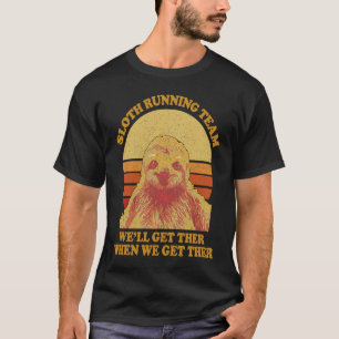 Sloth Running Team Well Get There When We Get Ther T-Shirt